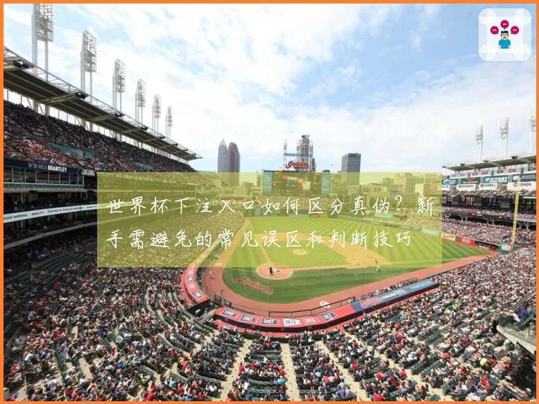 世界杯下注入口如何区分真伪？新手需避免的常见误区和判断技巧