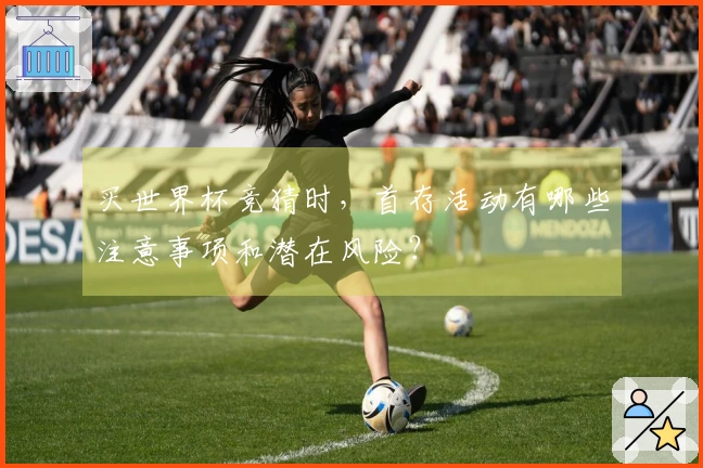 买世界杯竞猜时，首存活动有哪些注意事项和潜在风险？