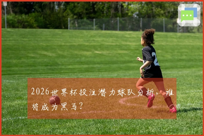 2026世界杯投注潜力球队分析，谁将成为黑马？