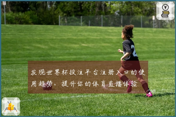 发现世界杯投注平台注册入口的使用趋势，提升你的体育直播体验