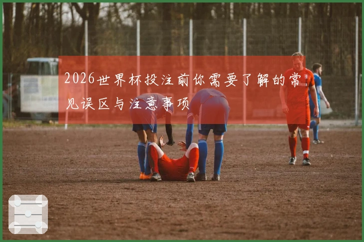 2026世界杯投注前你需要了解的常见误区与注意事项