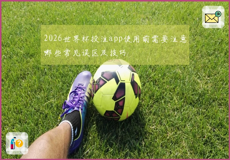 2026世界杯投注app使用前需要注意哪些常见误区及技巧