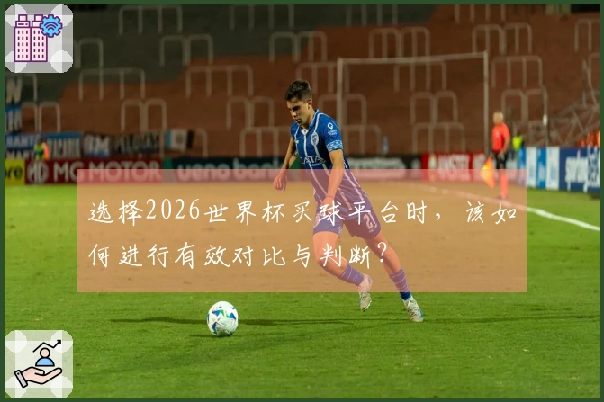 选择2026世界杯买球平台时，该如何进行有效对比与判断？
