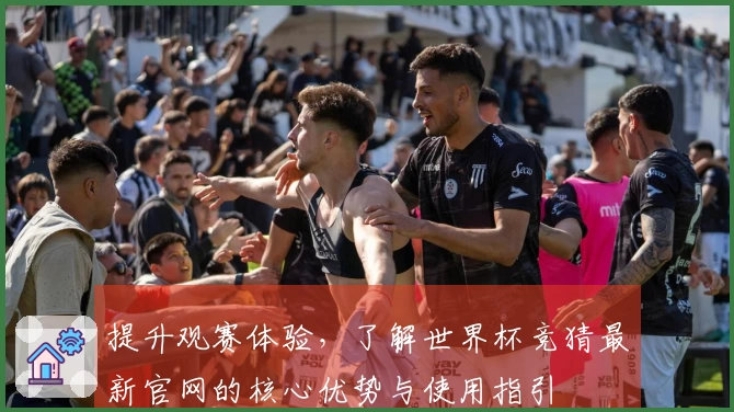 提升观赛体验，了解世界杯竞猜最新官网的核心优势与使用指引