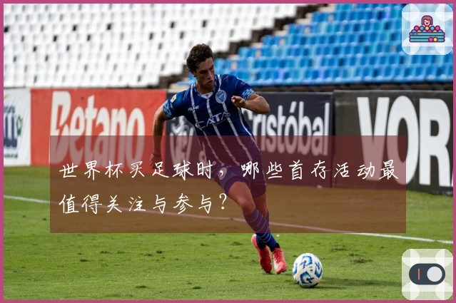 世界杯买足球时，哪些首存活动最值得关注与参与？