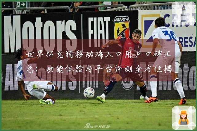 世界杯竞猜移动端入口用户口碑汇总：功能体验与平台评测全方位揭秘