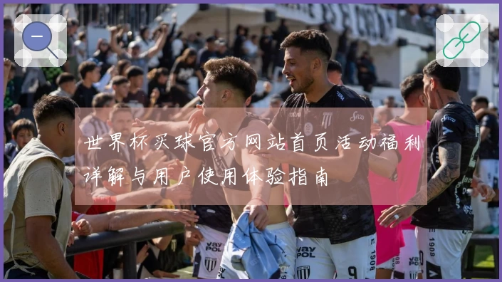 世界杯买球官方网站首页活动福利详解与用户使用体验指南