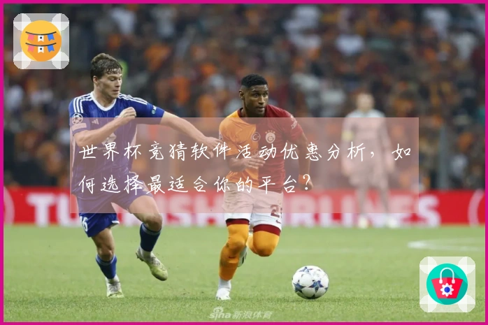 世界杯竞猜软件活动优惠分析，如何选择最适合你的平台？