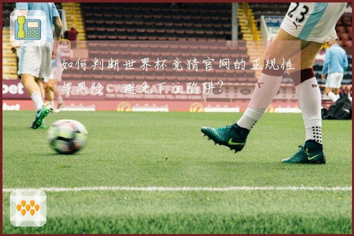 如何判断世界杯竞猜官网的正规性与风险，避免下注陷阱？