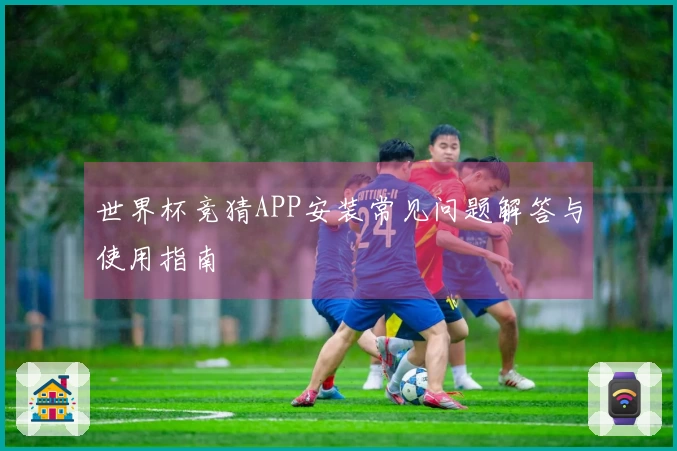 世界杯竞猜APP安装常见问题解答与使用指南