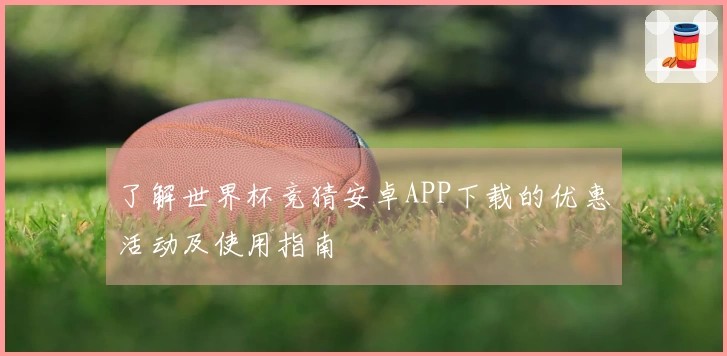 了解世界杯竞猜安卓APP下载的优惠活动及使用指南