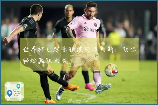 世界杯让球竞猜技巧与判断，助你轻松赢取大奖