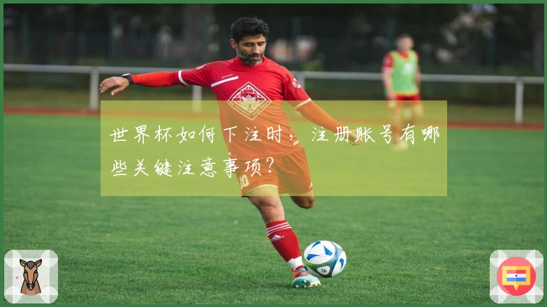世界杯如何下注时，注册账号有哪些关键注意事项？