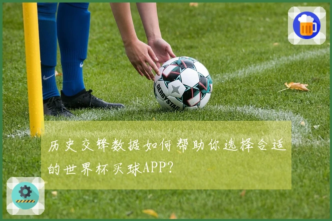 历史交锋数据如何帮助你选择合适的世界杯买球APP？