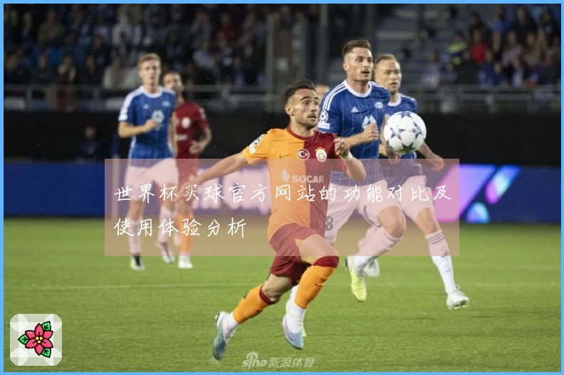 世界杯买球官方网站的功能对比及使用体验分析
