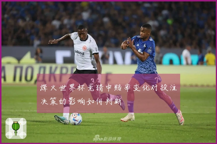烽火世界杯竞猜中赔率变化对投注决策的影响如何判断