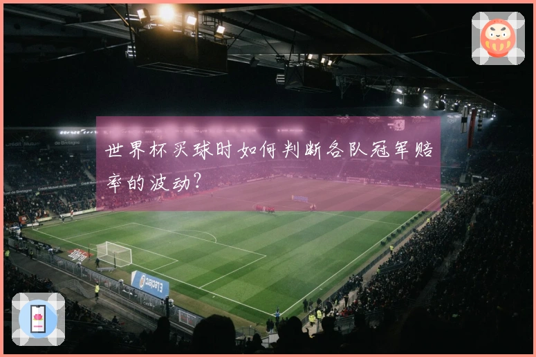 世界杯买球时如何判断各队冠军赔率的波动？