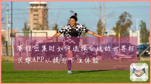赛程密集时如何选择合适的世界杯买球APP以提升下注体验